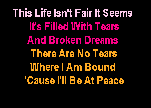 This Life Isn't Fair It Seems
It's Filled With Tears
And Broken Dreams

There Are No Tears
Where I Am Bound
'Cause I'll Be At Peace