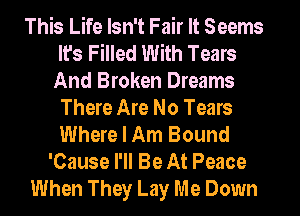 This Life Isn't Fair It Seems
It's Filled With Tears
And Broken Dreams
There Are No Tears
Where I Am Bound
'Cause I'll Be At Peace
When They Lay Me Down