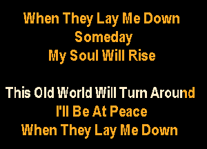 When They Lay Me Down
Someday
My Soul Will Rise

This Old World Will Turn Around
I'll Be At Peace
When They Lay Me Down