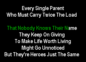 Every Single Parent
Who Must Carry Twice The Load

That Nobody Knows Their Name
They Keep On Giving
To Make Life Worth Living
Might Go Unnoticed
But They're Heroes Just The Same