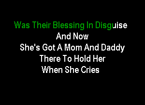 Was Their Blessing In Disguise
And Now
She's GotA Mom And Daddy

There To Hold Her
When She Cries