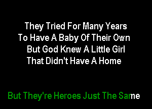 They Tried For Many Years
To Have A Baby Of Their Own

But God Knew A Little Girl

That Didn't HaveA Home

But They're Heroes Just The Same