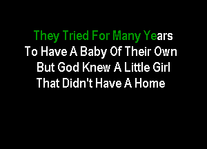 They Tried For Many Years
To Have A Baby Of Their Own
But God Knew A Little Girl

That Didn't HaveA Home