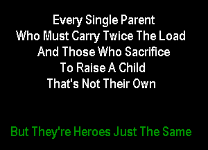Every Single Parent
Who Must Carry Twice The Load
And Those Who Sacrifice
To Raise A Child
That's Not Their Own

But They're Heroes Just The Same