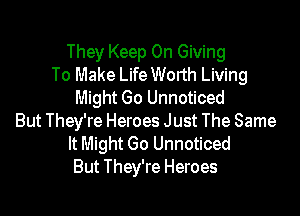 They Keep On Giving
To Make Life Worth Living
Might Go Unnoticed

But They're Heroes Just The Same
It Might Go Unnoticed
But They're Heroes