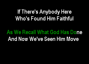 If There's Anybody Here
Who's Found Him Faithful

As We Recall What God Has Done
And Now We've Seen Him Move