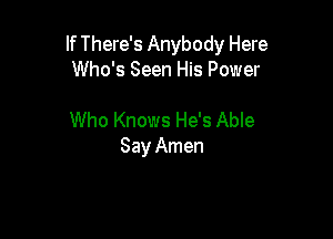 If There's Anybody Here
Who's Seen His Power

Who Knows He's Able
Say Amen