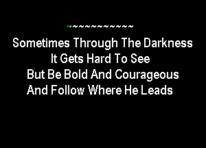 Sometimes Through The Darkness
It Gets Hard To See

But Be Bold And Courageous
And Follow Where He Leads