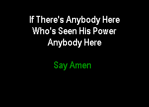 If There's Anybody Here
Who's Seen His Power
Anybody Here

Say Amen
