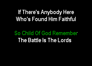 If There's Anybody Here
Who's Found Him Faithful

So Child Of God Remember
The Battle Is The Lords