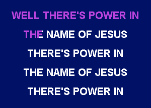 WELL THERE'S POWER IN
THE NAME OF JESUS
THERE'S POWER IN
THE NAME OF JESUS

0W