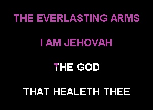 THE EVERLASTING ARMS

I AM JEHOVAH

THE GOD

THAT HEALETH THEE