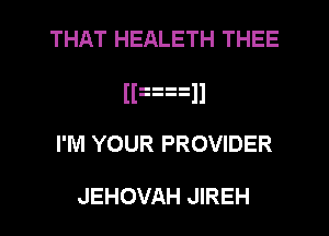 THAT HEALETH THEE
Huxll
I'M YOUR PROVIDER

JEHOVAH JIREH