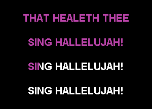 THAT HEALETH THEE

SING HALLELUJAH!

SING HALLELUJAH!

SING HALLELUJAH!