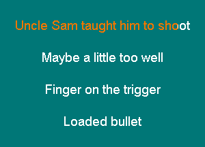 Uncle Sam taught him to shoot

Maybe a little too well

Finger on the trigger

Loaded bullet