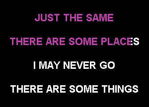 JUST THE SAME

THERE ARE SOME PLACES

I MAY NEVER G0

THERE ARE SOME THINGS