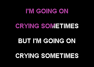 I'M GOING ON
CRYING SOMETIMES

BUT I'M GOING ON

CRYING SOMETIMES