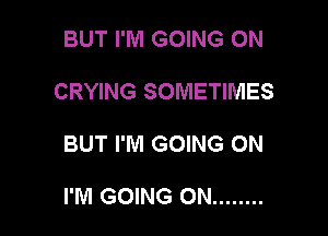 BUT I'M GOING ON

CRYING SOMETIMES

BUT I'M GOING ON

I'M GOING ON ........