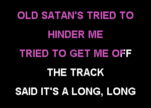 OLD SATAN'S TRIED TO
HINDER ME
TRIED TO GET ME OFF
THE TRACK
SAID IT'S A LONG, LONG