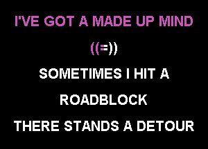 I'VE GOT A MADE UP MIND
(FD
SOMETIMES I HIT A
ROADBLOCK
THERE STANDS A DETOUR