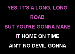 YES, IT'S A LONG, LONG
ROAD
BUT YOU'RE GONNA MAKE
IT HOME ON TIME
AIN'T N0 DEVIL GONNA
