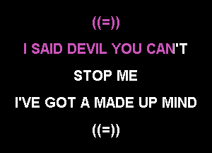 (F))
I SAID DEVIL YOU CAN'T
STOP ME

I'VE GOT A MADE UP MIND
(FD