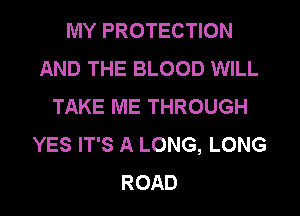 MY PROTECTION
AND THE BLOOD WILL
TAKE ME THROUGH
YES IT'S A LONG, LONG
ROAD