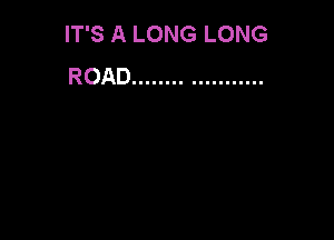 IT'S A LONG LONG
ROAD ...................