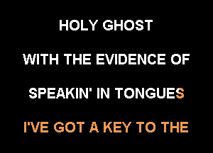 HOLY GHOST

WITH THE EVIDENCE OF

SPEAKIN' IN TONGUES

I'VE GOT A KEY TO THE
