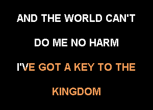 AND THE WORLD CAN'T

DO ME N0 HARM

I'VE GOT A KEY TO THE

KINGDOM