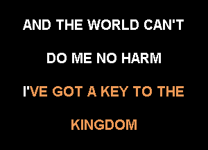 AND THE WORLD CAN'T

DO ME N0 HARM

I'VE GOT A KEY TO THE

KINGDOM