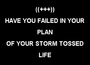 ((H'd)
HAVE YOU FAILED IN YOUR

PLAN

OF YOUR STORM TOSSED
LIFE