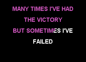 MANY TIMES I'VE HAD
THE VICTORY
BUT SOMETIMES I'VE

FAILED