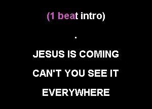 (1 beat intro)

JESUS IS COMING
CAN'T YOU SEE IT
EVERYWHERE