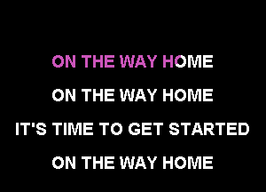 ON THE WAY HOME

ON THE WAY HOME
IT'S TIME TO GET STARTED

ON THE WAY HOME