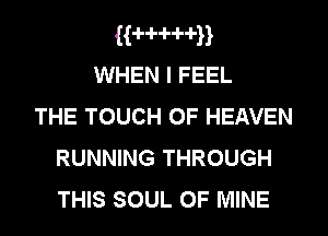H-l-d-dul-d-n

WHEN I FEEL
THE TOUCH OF HEAVEN
RUNNING THROUGH
THIS SOUL OF MINE