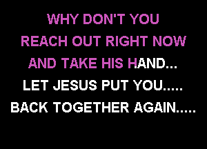 WHY DON'T YOU
REACH OUT RIGHT NOW
AND TAKE HIS HAND...
LET JESUS PUT YOU .....
BACK TOGETHER AGAIN .....