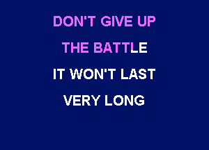 DON'T GIVE UP
THE BATTLE
IT WON'T LAST

VERY LONG