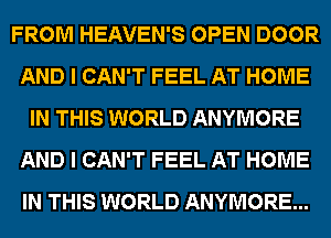 FROM HEAVEN'S OPEN DOOR
AND I CAN'T FEEL AT HOME
IN THIS WORLD ANYMORE
AND I CAN'T FEEL AT HOME
IN THIS WORLD ANYMORE...