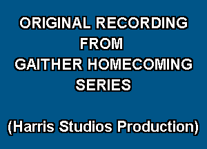 ORIGINAL RECORDING
FROM
GAITHER HOMECOMING
SERIES

(Harris Studios Production)