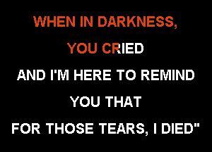 WHEN IN DARKNESS,
YOU CRIED
AND I'M HERE TO REMIND
YOU THAT
FOR THOSE TEARS, I DIED