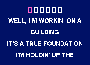 II II II II II II
WELL, I'M WORKIN' ON A

BUILDING
IT'S A TRUE FOUNDATION
I'M HOLDIN' UP THE