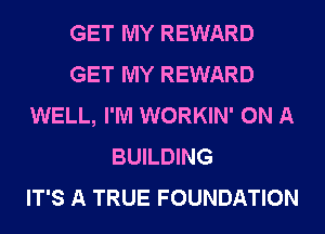 GET MY REWARD
GET MY REWARD
WELL, I'M WORKIN' ON A
BUILDING
IT'S A TRUE FOUNDATION
