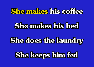 She makes his coffee
She makes his bed

She doas me laundry

She keeps him fed l