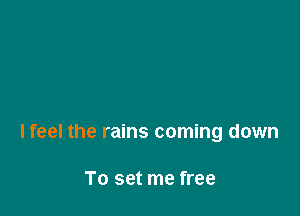 lfeel the rains coming down

To set me free