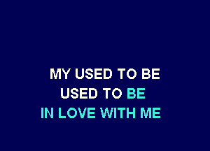MY USED TO BE

USED TO BE
IN LOVE WITH ME