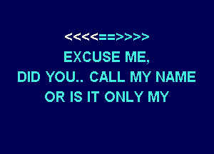 z

EXCUSE ME,
DID YOU.. CALL MY NAME

OR IS IT ONLY MY