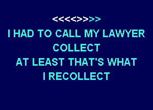 '4(('4 3.

I HAD TO CALL MY LAWYER
COLLECT

AT LEAST THAT'S WHAT
I RECOLLECT