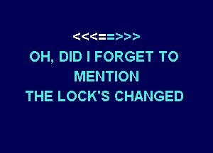 ' 1 z

OH, DID l FORGET TO
MENTION

THE LOCK'S CHANGED