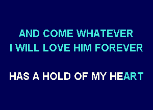 AND COME WHATEVER
I WILL LOVE HIM FOREVER

HAS A HOLD OF MY HEART